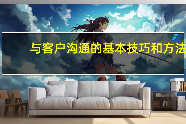 与客户沟通的基本技巧和方法
