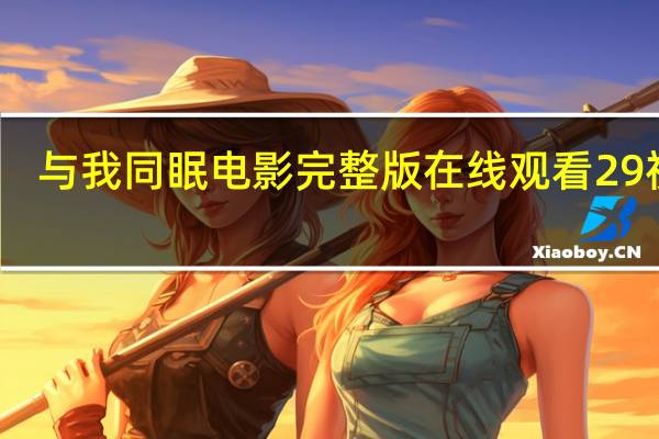 与我同眠电影完整版在线观看 29视频（与我同眠电影完整版在线观看）