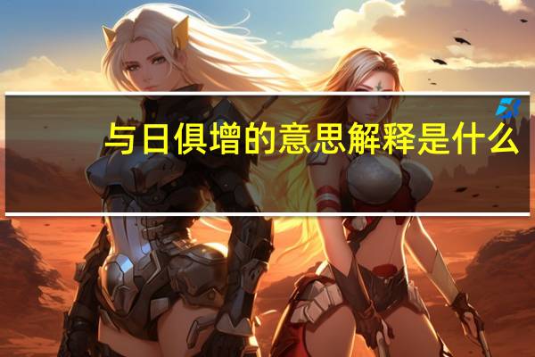 与日俱增的意思解释是什么（与日俱增的意思）