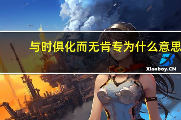与时俱化而无肯专为什么意思