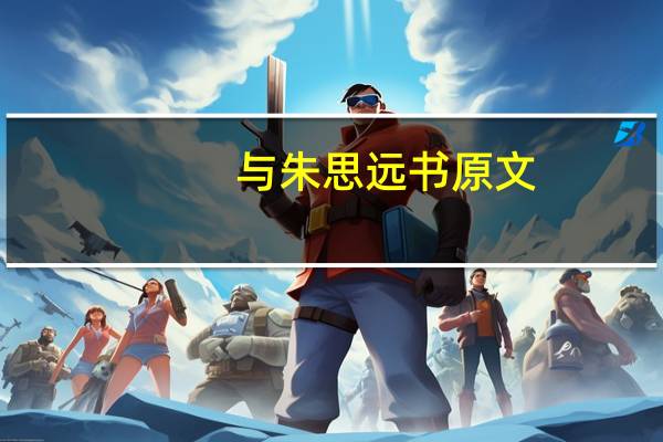 与朱思远书原文（与朱思远书原文及翻译）