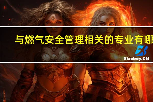 与燃气安全管理相关的专业有哪些
