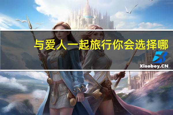 与爱人一起旅行你会选择哪