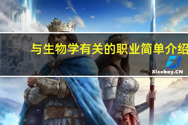 与生物学有关的职业简单介绍（与生物学有关的职业）