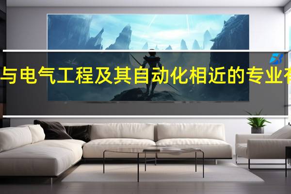 与电气工程及其自动化相近的专业有哪些