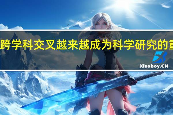 与跨学科交叉越来越成为科学研究的重要特征