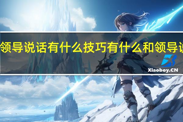 与领导说话有什么技巧 有什么和领导说话技巧