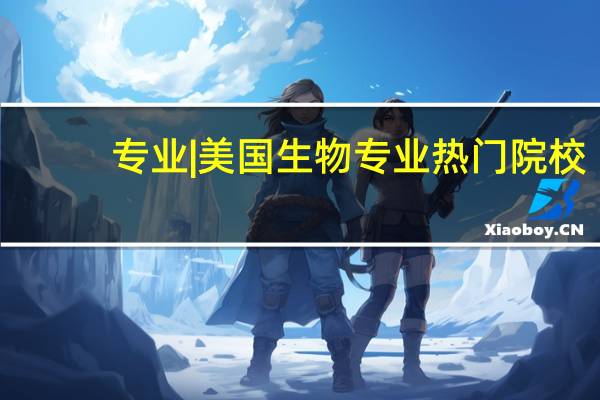 专业 | 美国生物专业热门院校