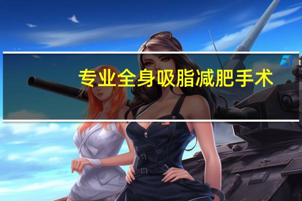 专业全身吸脂减肥手术（吸脂手术——永久性瘦身塑形）