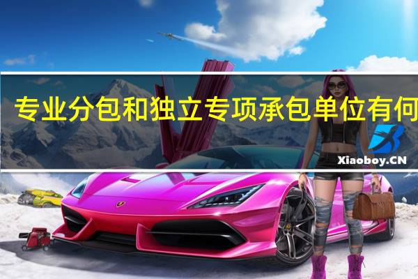 专业分包和独立专项承包单位有何区别