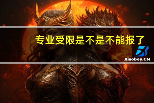 专业受限是不是不能报了