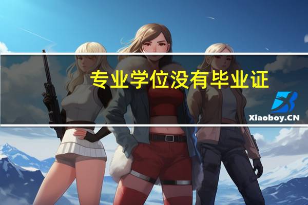 专业学位没有毕业证，只有学位证吗