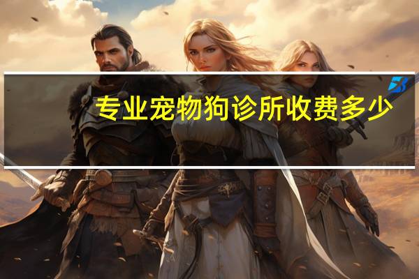专业宠物狗诊所收费多少