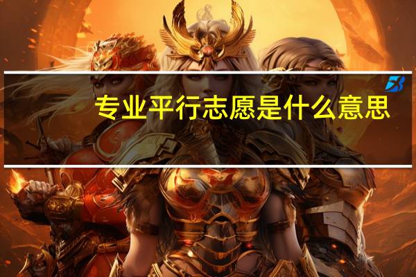 专业平行志愿是什么意思,请举例说明