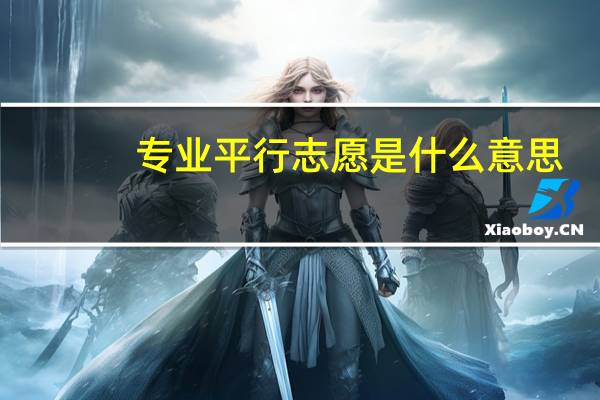 专业平行志愿是什么意思