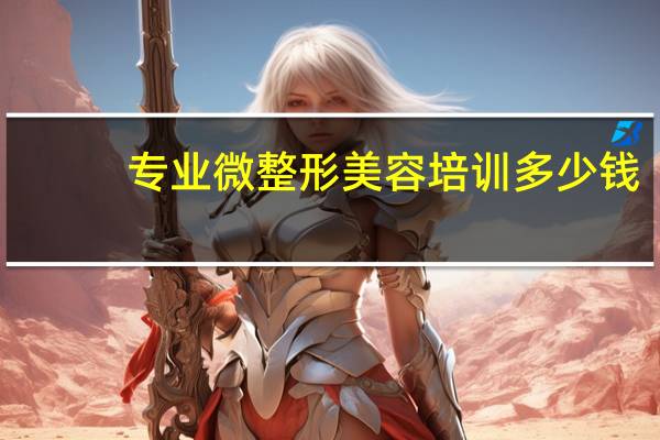 专业微整形美容培训多少钱,学微整一般要交多少学费