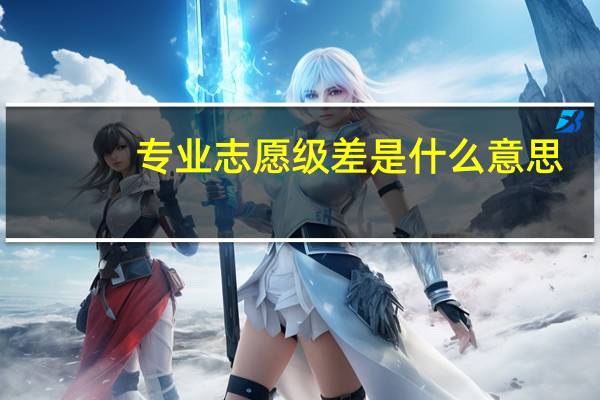 专业志愿级差是什么意思