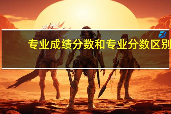 专业成绩分数和专业分数区别