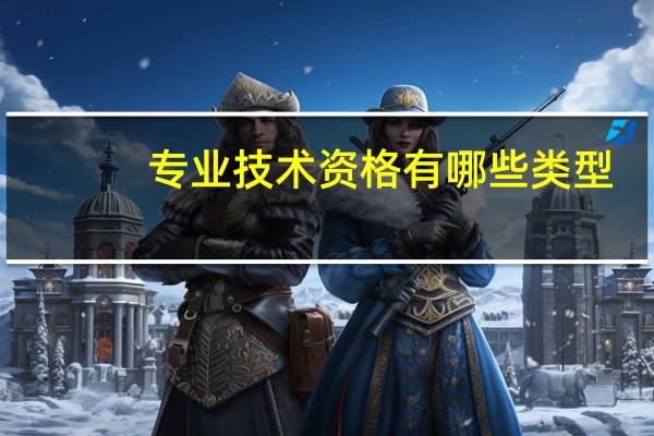 专业技术资格有哪些类型