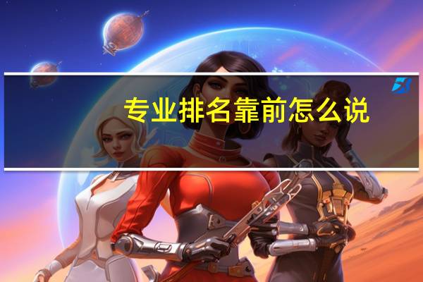 专业排名靠前怎么说