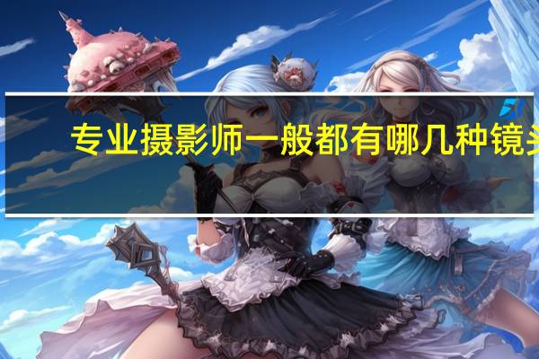 专业摄影师一般都有哪几种镜头