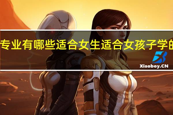 专业有哪些适合女生 适合女孩子学的专业