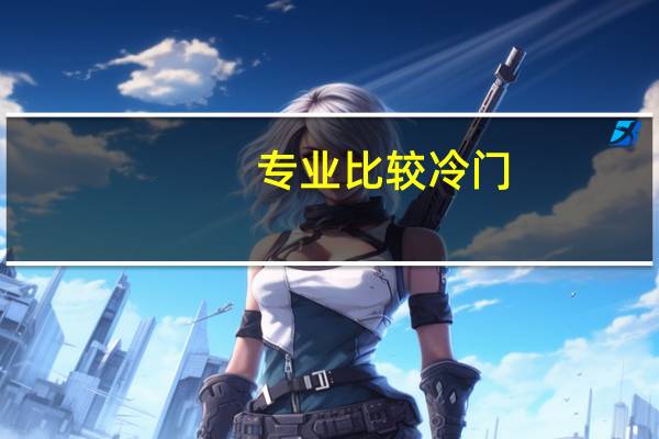 专业比较冷门,都有哪些专业