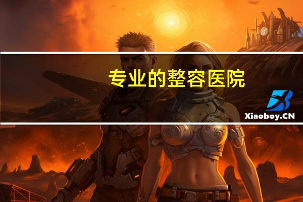 专业的整容医院(整容医院和医院有区别吗)