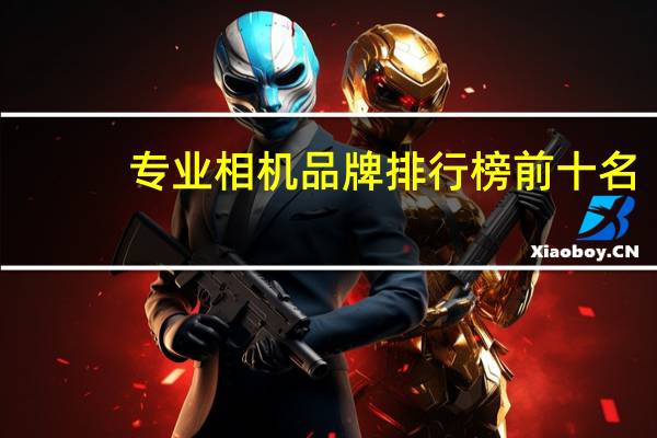 专业相机品牌排行榜前十名