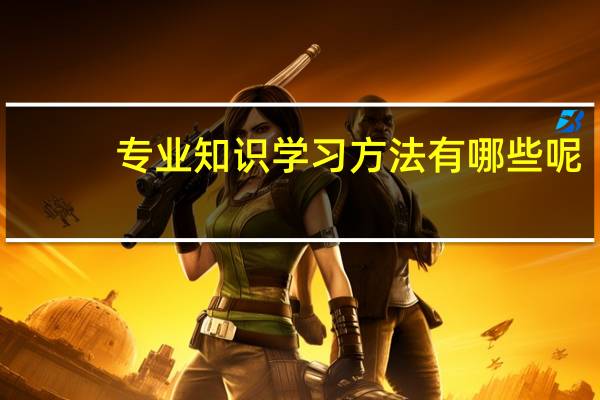 专业知识学习方法有哪些呢