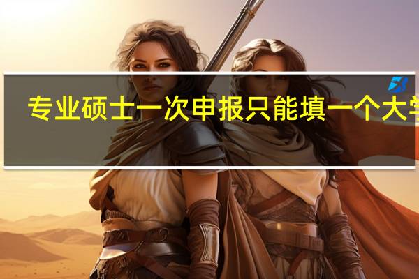 专业硕士一次申报只能填一个大学吗