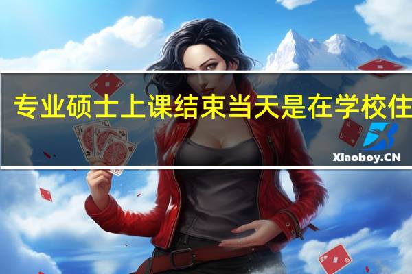 专业硕士上课结束当天是在学校住宿吗