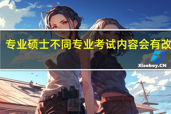 专业硕士不同专业考试内容会有改变吗