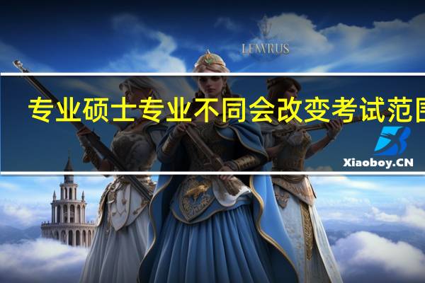专业硕士专业不同会改变考试范围吗