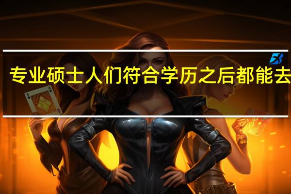 专业硕士人们符合学历之后都能去报吗