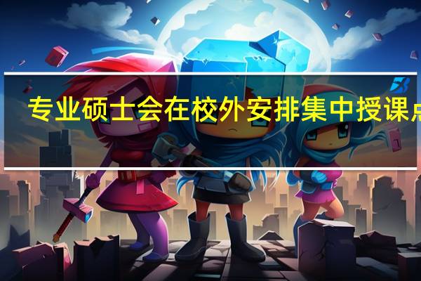 专业硕士会在校外安排集中授课点吗