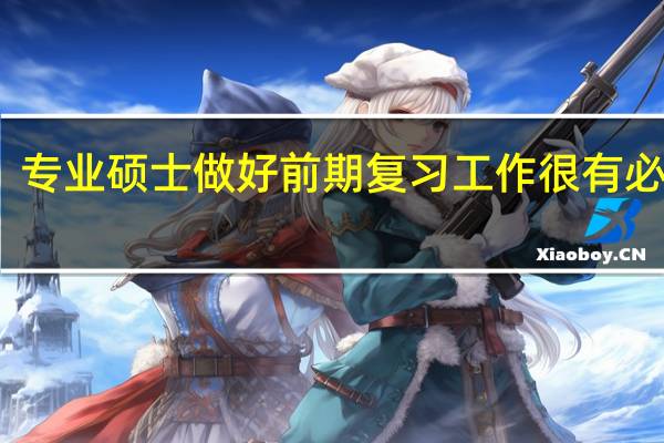 专业硕士做好前期复习工作很有必要吗