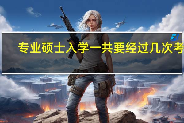 专业硕士入学一共要经过几次考试