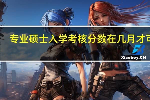 专业硕士入学考核分数在几月才可查
