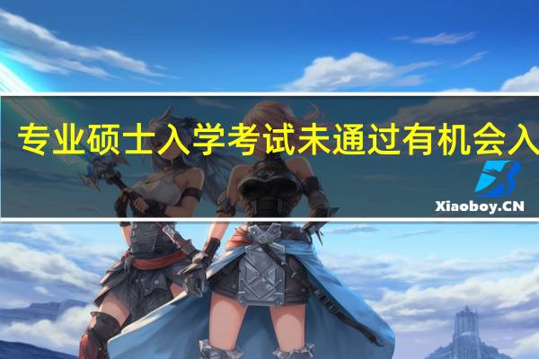 专业硕士入学考试未通过有机会入学吗