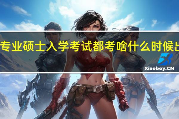 专业硕士入学考试都考啥什么时候出成绩
