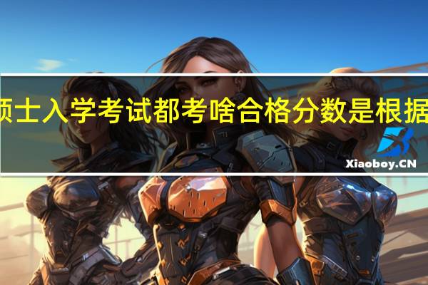 专业硕士入学考试都考啥合格分数是根据什么设立的