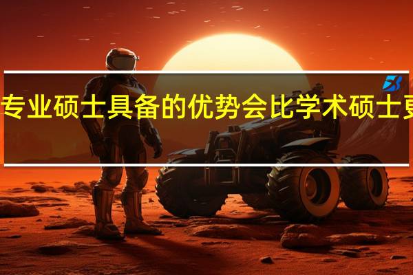 专业硕士具备的优势会比学术硕士更多吗