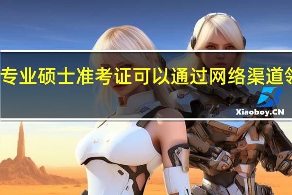 专业硕士准考证可以通过网络渠道领取吗