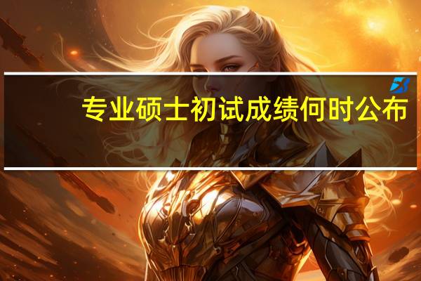 专业硕士初试成绩何时公布