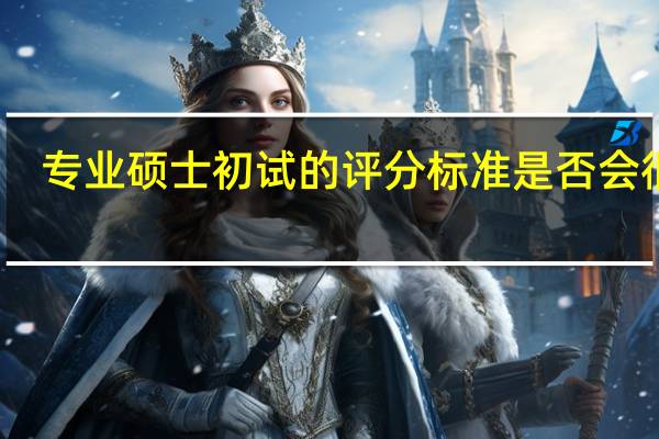 专业硕士初试的评分标准是否会很高