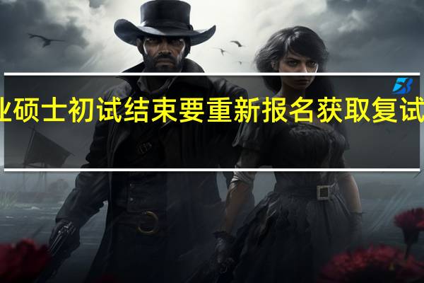 专业硕士初试结束要重新报名获取复试准考证吗