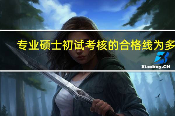 专业硕士初试考核的合格线为多少