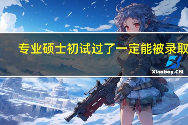 专业硕士初试过了一定能被录取吗