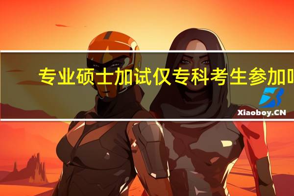 专业硕士加试仅专科考生参加吗